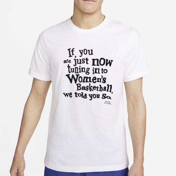 If You Are Just Now Tuning In To Women’s Basketball We Told You So Shirt2