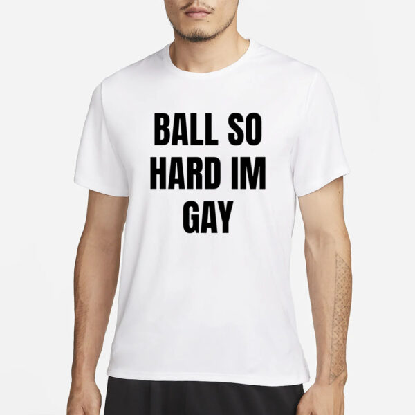 Ifailforlikes Ball So Hard I’M Gay T-Shirt1