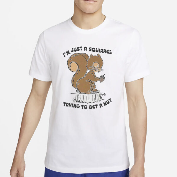 I’m Just A Squirrel Trying To Get A Nut T-Shirt4