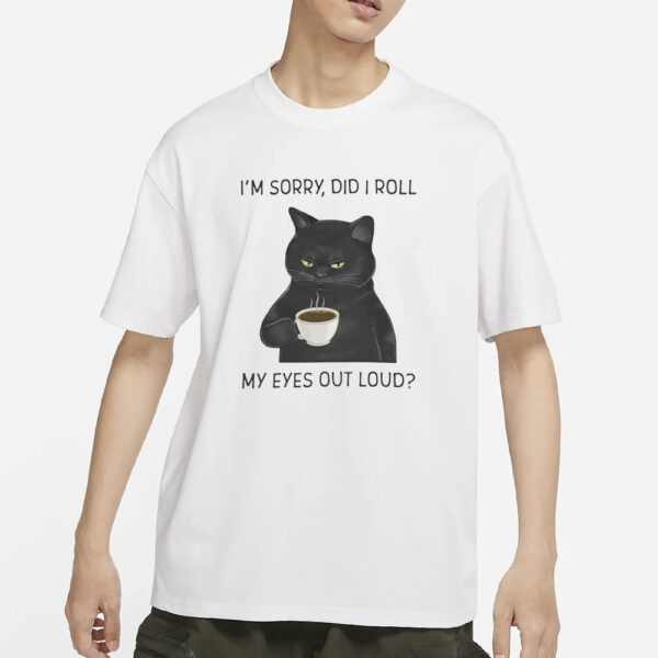 I’m Sorry Did I Roll My Eyes Out Loud T-Shirts