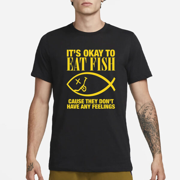 It's Okay To Eat Fish Cause They Don't Have Any Feelings T-Shirt34