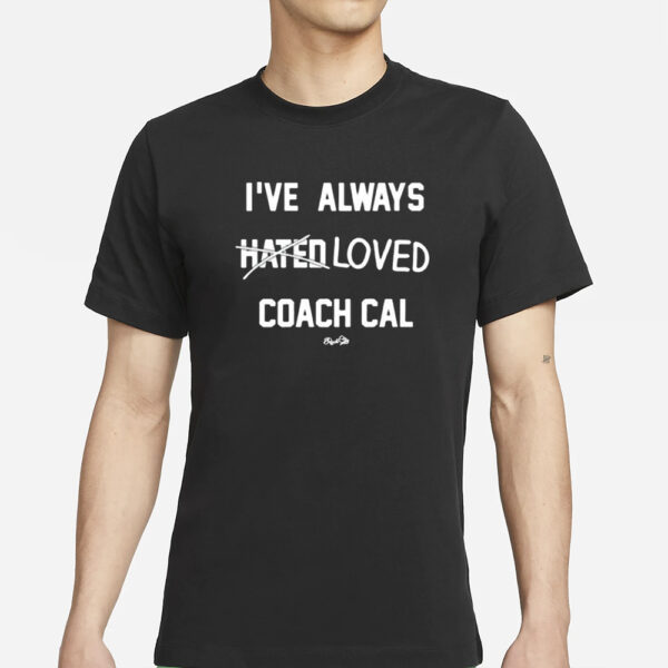 I’ve Always Hated Loved Coach Cal T-Shirts