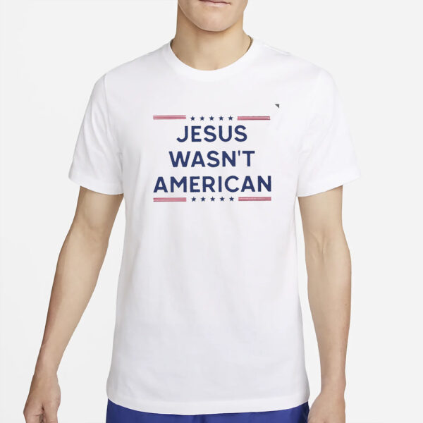 Jesus wasn’t American T-Shirt4