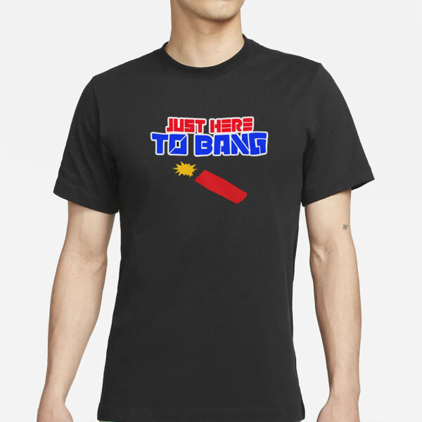 Just Here to Bang 4th of July T-Shirt