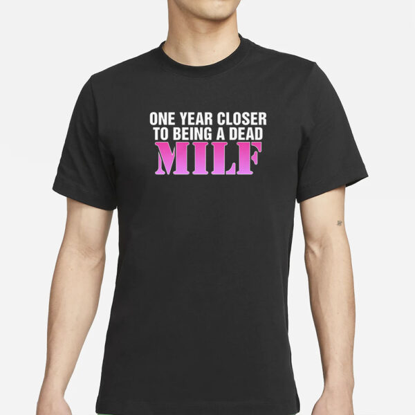 One Year Closer To Being A Dead MILF T-Shirt