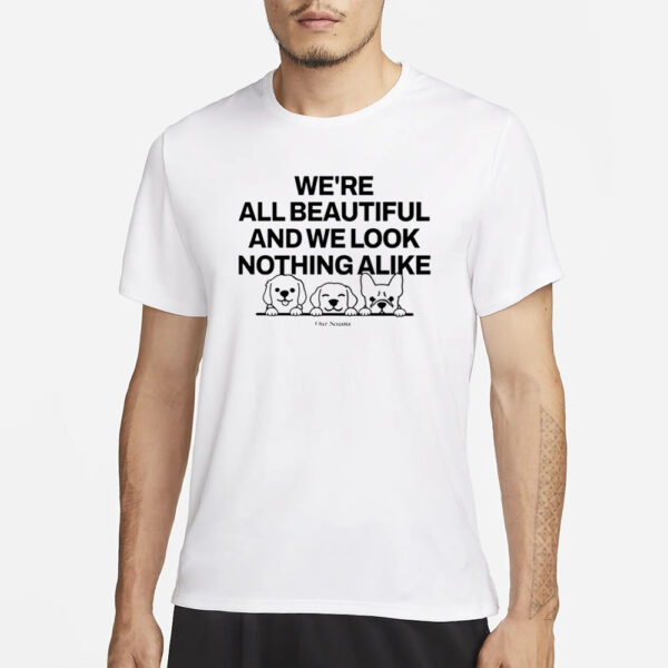 Ourseasns We're All Beautiful Dog And We Look Nothing Alike T-Shirt1