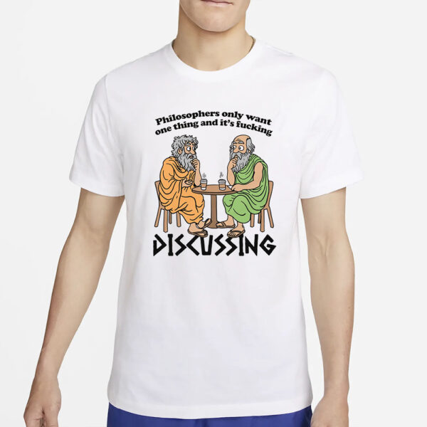 Philosophers Only Want One Thing And Its Fucking Discussing T-Shirts