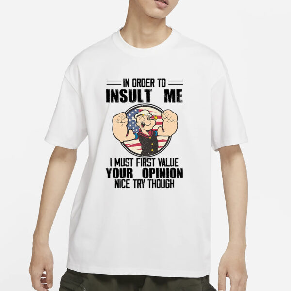 Popeye In Order To Insult Me I Must First Value Your Opinion Nice Try Though T-Shirts