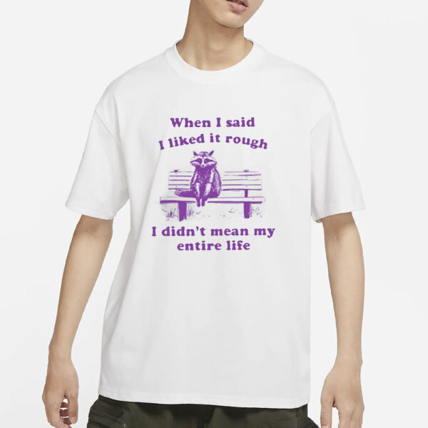 Raccoon When I Said I Liked It Rough I Didn’t Mean My Entire Life T-Shirt