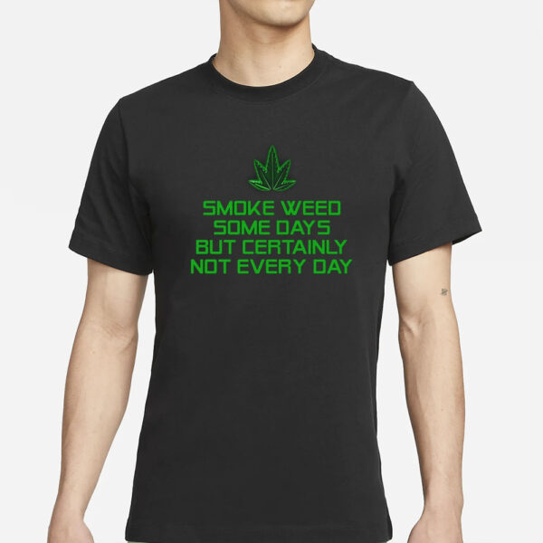 Smoke Weed Some Days But Certainly Not Every Day T-Shirt