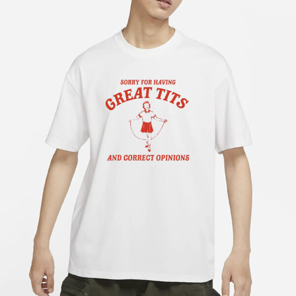 Sorry For Having Great Tits And Correct Opinions T-Shirt