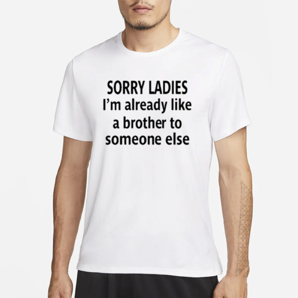 Sorry Ladies I’m Already Like A Brother To Someone Else T-Shirt3