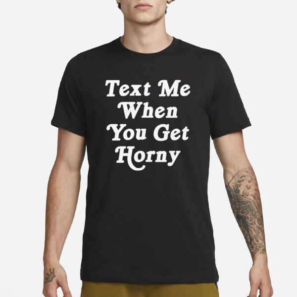 Text Me When You Get Horny T-Shirt1