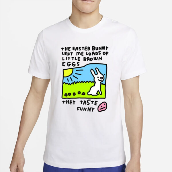 The Easter Bunny Left Me Loads Of Little Brown Eggs They Taste Funny T-Shirt4