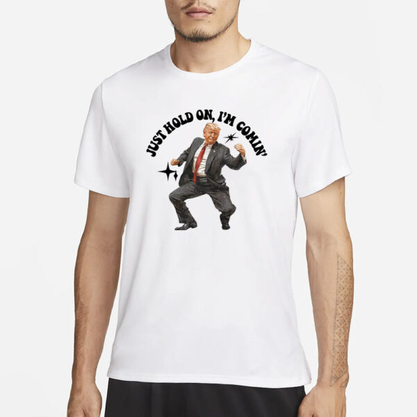 Trump Dancing Just Hold On I’m Coming T-Shirt1