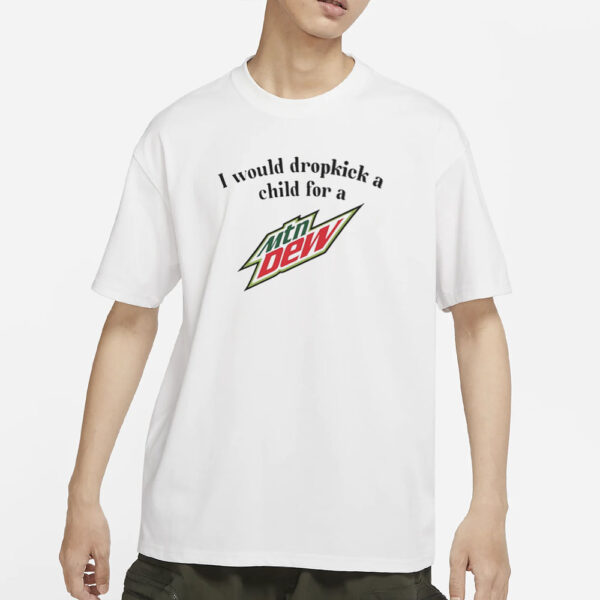 Unethicalthreads I Would Dropkick A Child For A Mountain Dew T-Shirts