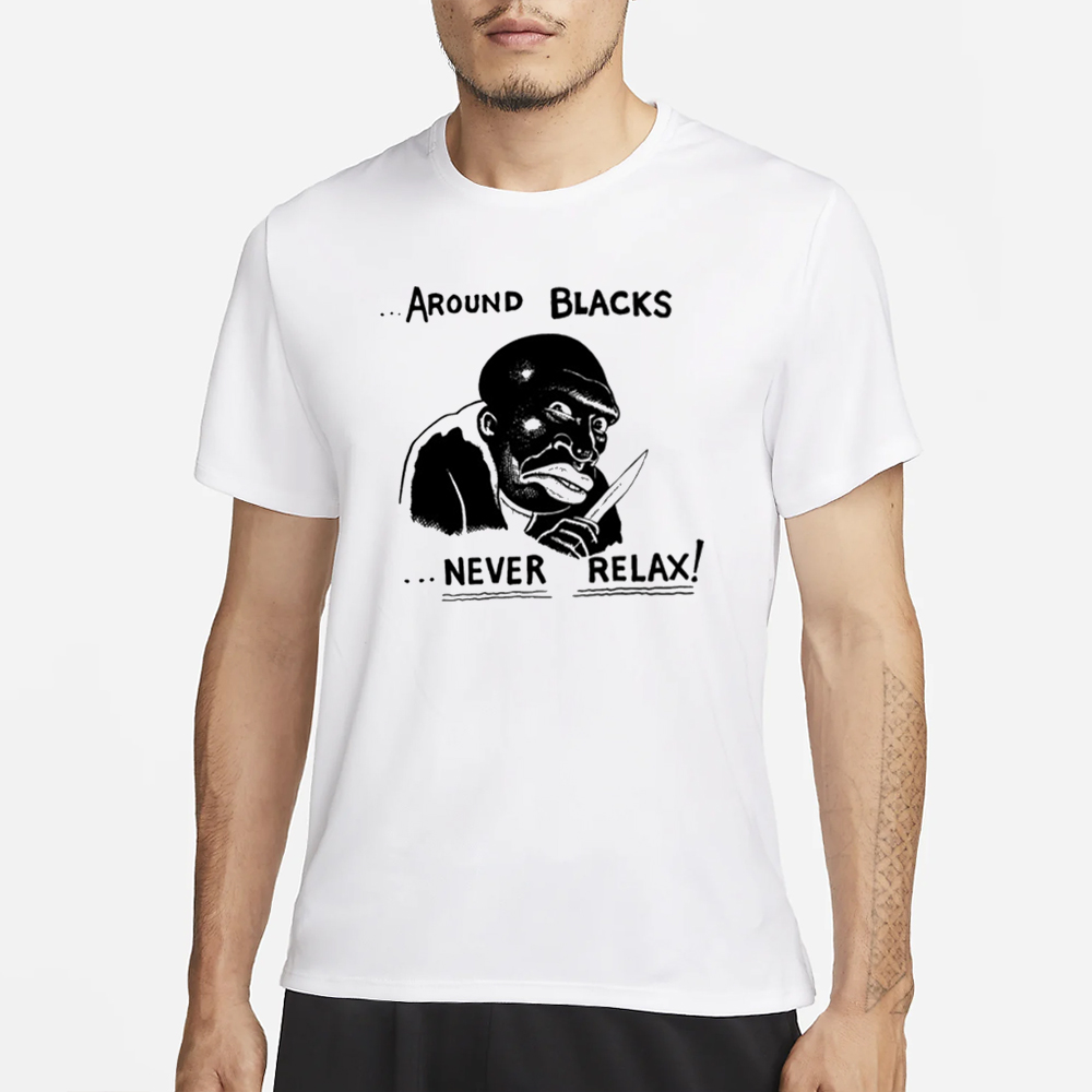 Around Blacks Never Relax Black Man T-Shirt 5 Around Blacks Never Relax Black Man T-Shirt3