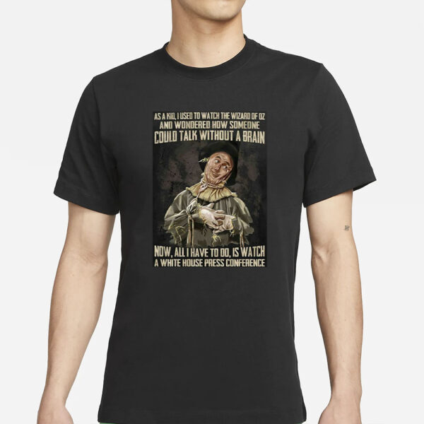 As A Kid Used To Watch The Wizard Of Oz And Wondered How Someone Could Talk Without A Brain T-Shirts