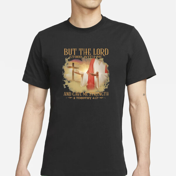 But The Lord Stood With Me And Gave Me Strength 2 Timothy 4 17 T-Shirt