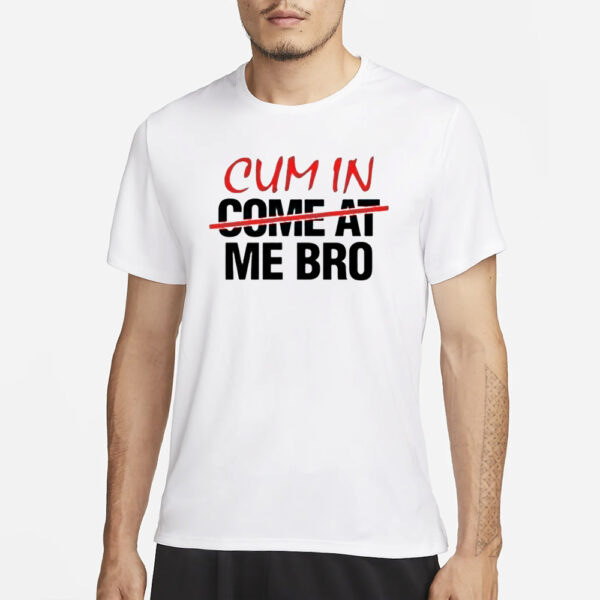 Cum In Come At Me Bro T-Shirt3