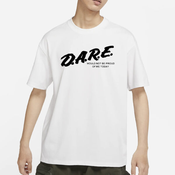 Dmtworld Dare Would Not Be Proud Of Me Today T-Shirt