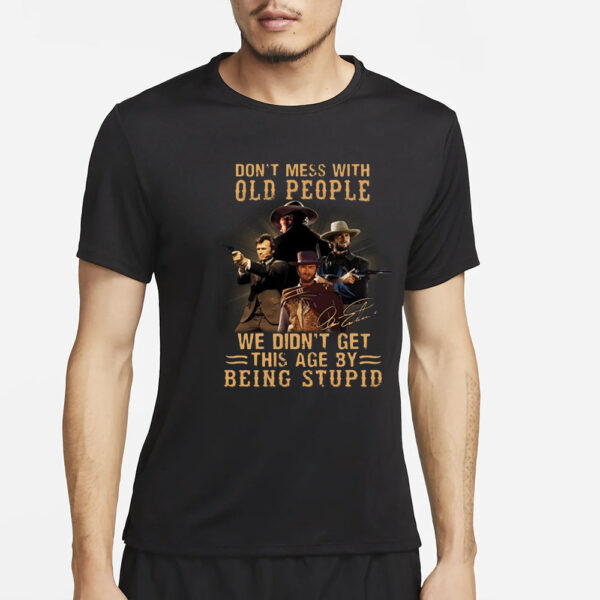 Don’t Mess With Old People We Didn’t Get This Age By Being Stupid T-Shirt5