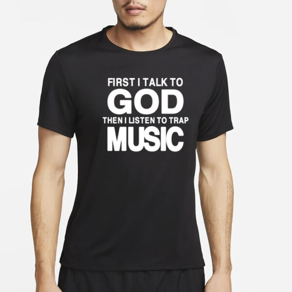 First I Talk To God Then I Listen To Trap Music T-Shirt2