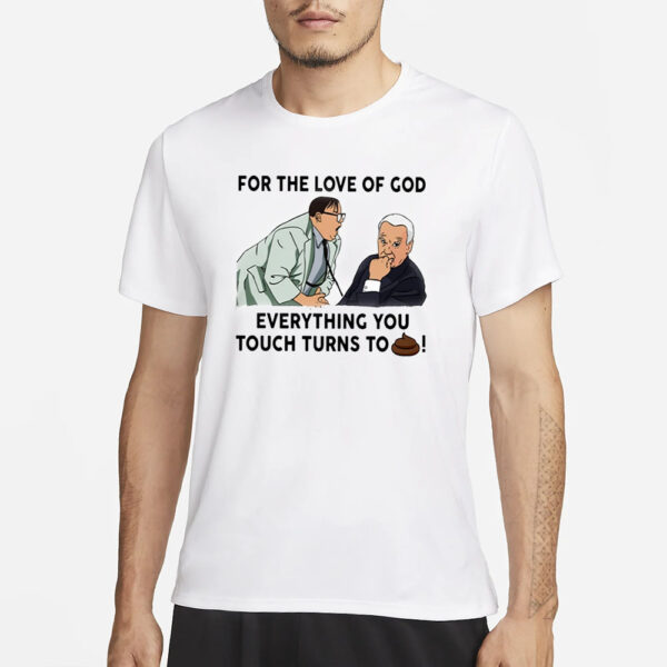 For The Love Of God Everything You Touch Turns To Shit T-Shirt1