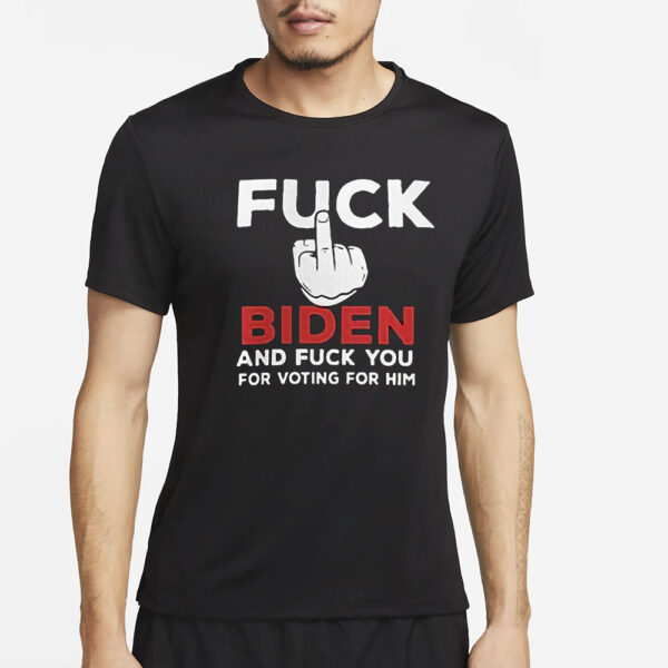 Fuck Biden And Fuck You For Voting For Him T-Shirt13