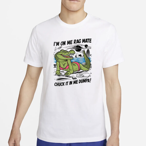 Gotfunny I'm On Me Rag Mate Chuck It In Me Dumpa T-Shirt5