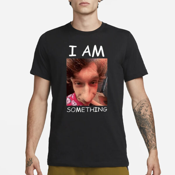 I Am Something Smthlikeyou11 T-Shirt3