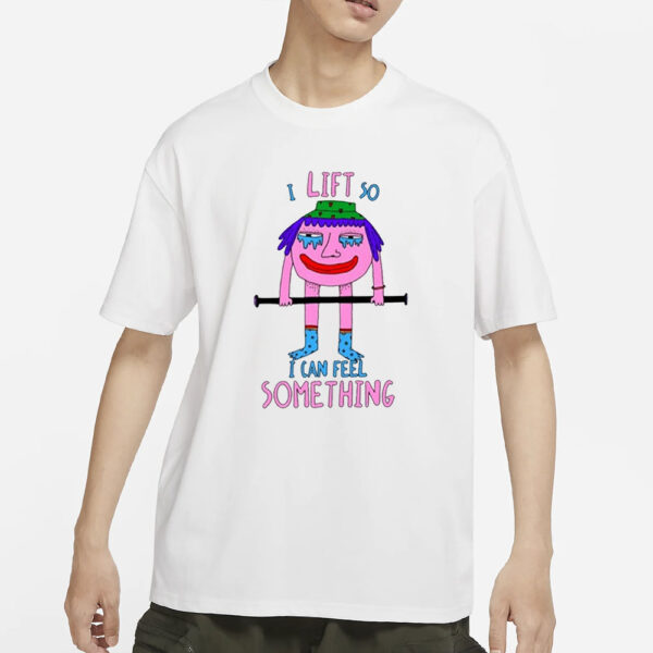 I Lift So I Can Feel Something T-Shirts