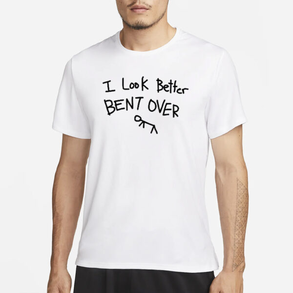 I Look Better Bent Over T-Shirt1