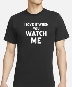 I Love It When You Watch Me T-Shirt