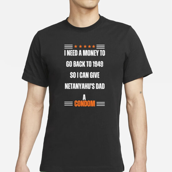 I Need A Money To Go Back To 1949 So I Can Give Netanyahu’s Dad A Condom T-Shirts