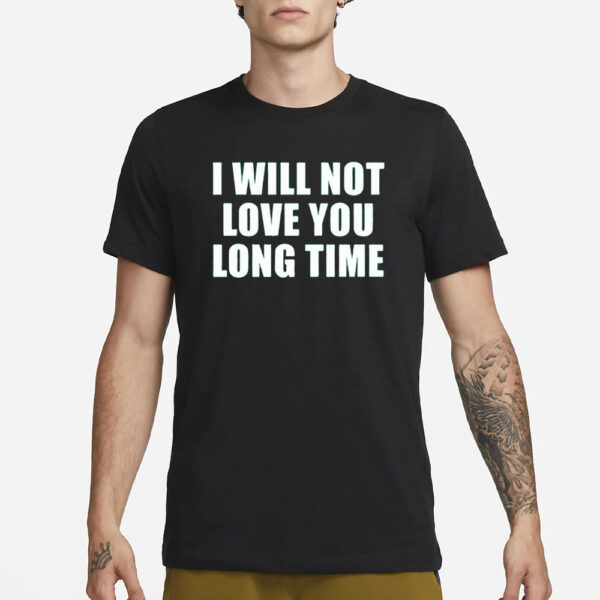 I Will Not Love You Long Time T-Shirt3