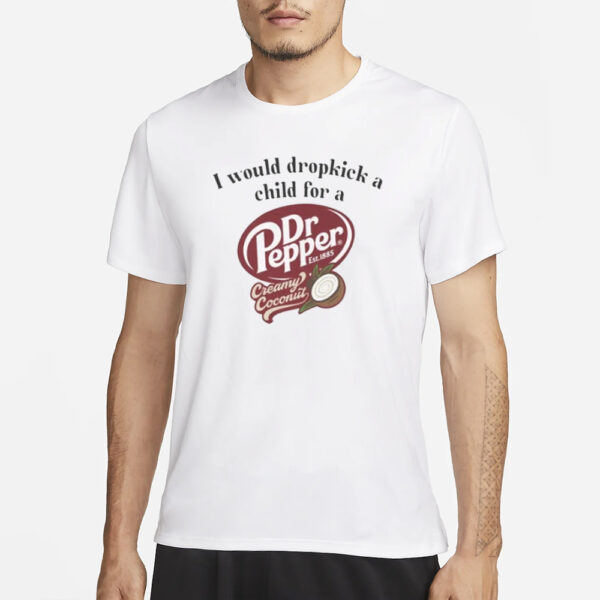 I Would Dropkick A Child For A Dr Pepper Creamy Coconut T-Shirt1