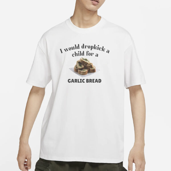 I Would Dropkick A Child For A Garlic Bread T-Shirts