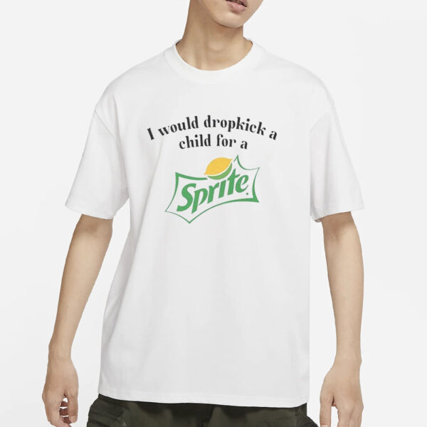 I Would Dropkick A Child For A Sprite T-Shirt