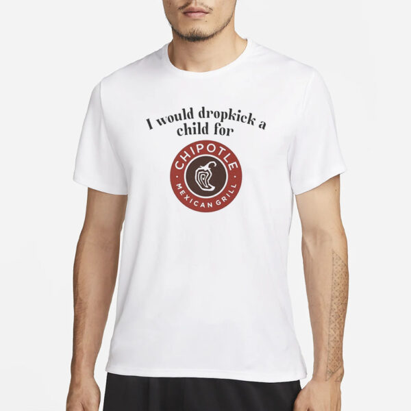 I Would Dropkick A Child For Chipotle T-Shirt1