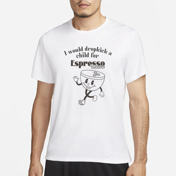 I Would Dropkick A Child For Espresso Martini T-Shirt4