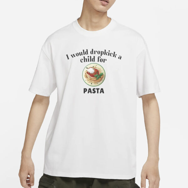 I Would Dropkick A Child For Pasta T-Shirt