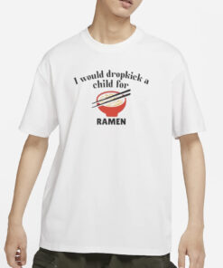 I Would Dropkick A Child For Ramen T-Shirts