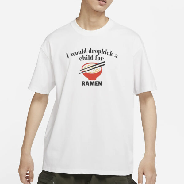 I Would Dropkick A Child For Ramen T-Shirts