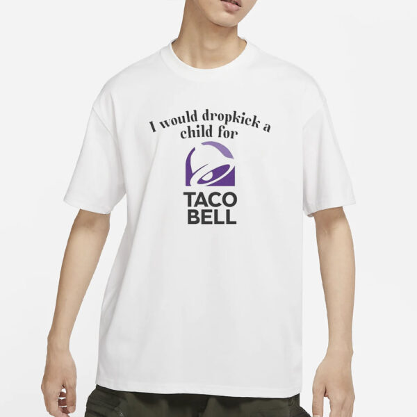 I Would Dropkick A Child For Taco Bell T-Shirt