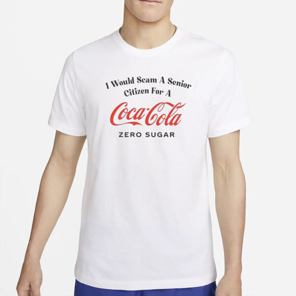 I Would Scam A Senior Citizen For A Coke Zero T-Shirt2