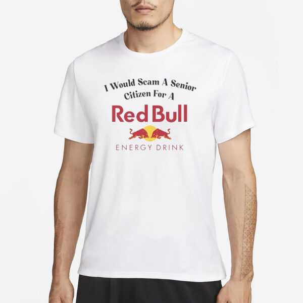 I Would Scam A Senior Citizen For A Red Bull T-Shirt4