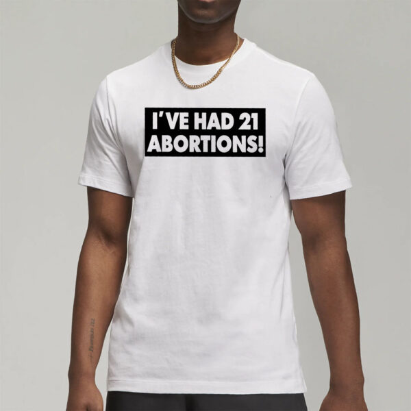 I'VE HAD 21 ABORTIONS! T-Shirts