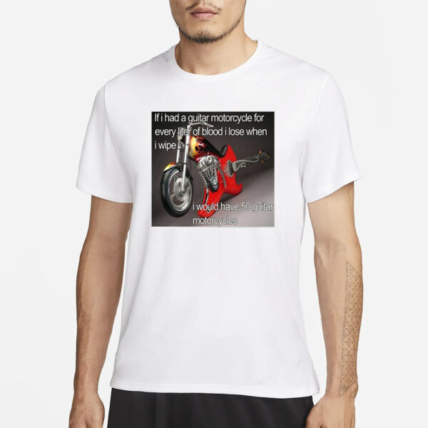 If I Had A Guitar Motorcycle For Every Liter Of Blood I Lose When I Wipe I Would Have 50 Guitar Motorcycles T-Shirt