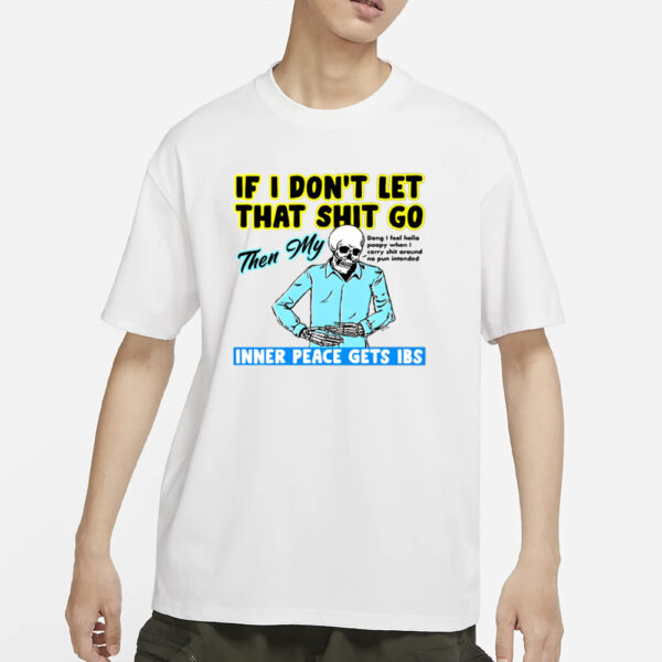 If You Don't Let That Shit Go Then My Inner Peace Gets Ibs T-Shirt